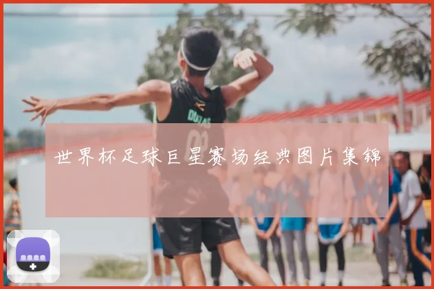 世界杯足球巨星赛场经典图片集锦