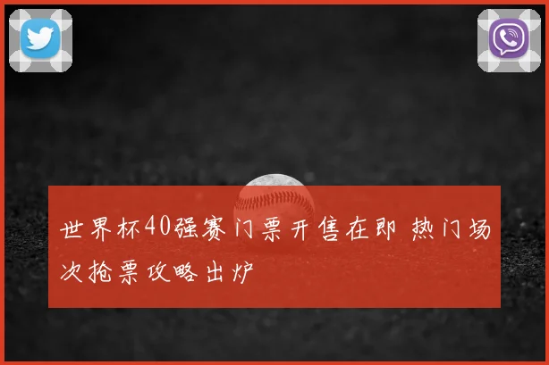 世界杯40强赛门票开售在即 热门场次抢票攻略出炉