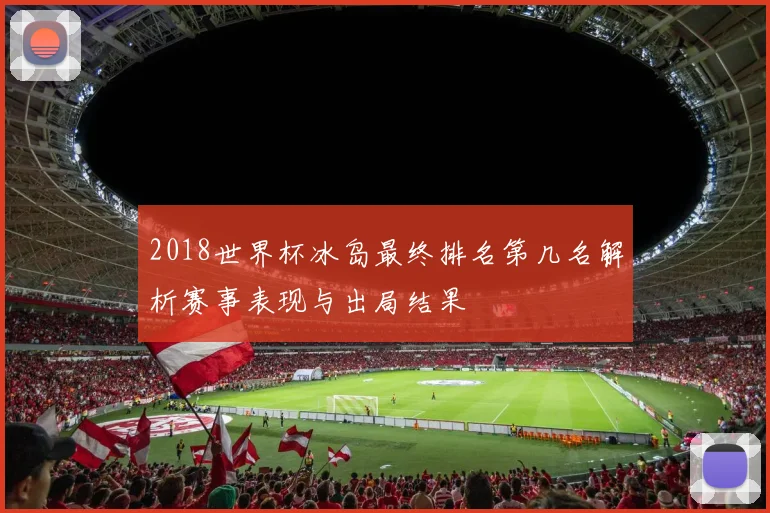 2018世界杯冰岛最终排名第几名解析赛事表现与出局结果