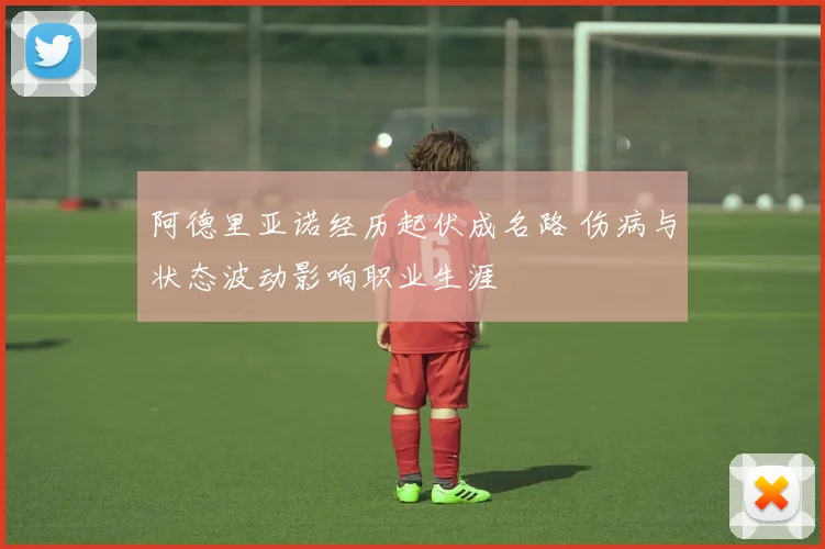 阿德里亚诺经历起伏成名路 伤病与状态波动影响职业生涯