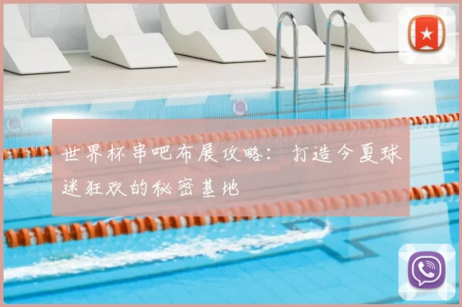 世界杯串吧布展攻略:打造今夏球迷狂欢的秘密基地