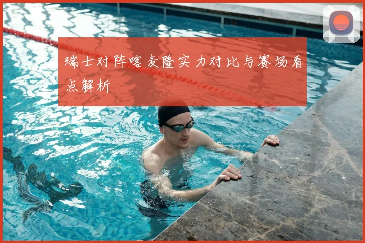 瑞士对阵喀麦隆实力对比与赛场看点解析