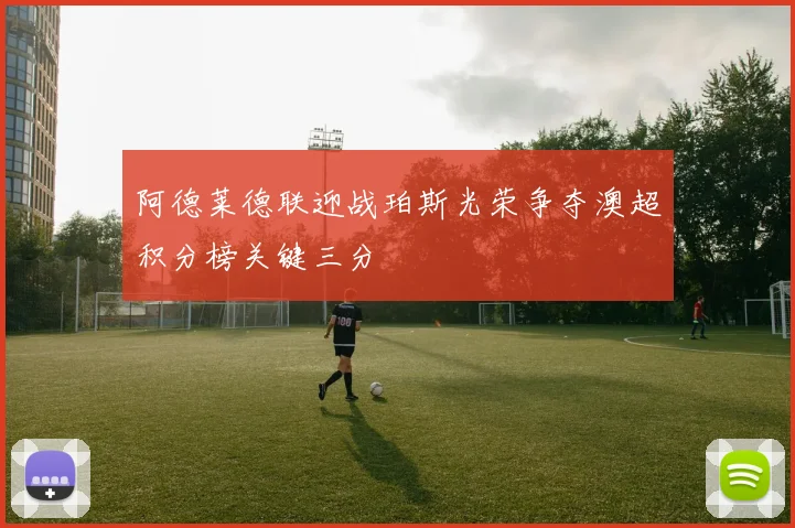 阿德莱德联迎战珀斯光荣争夺澳超积分榜关键三分