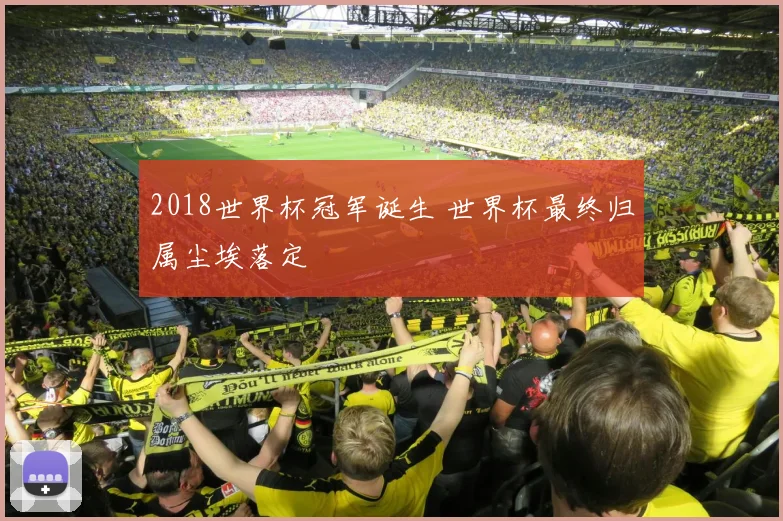 2018世界杯冠军诞生 世界杯最终归属尘埃落定