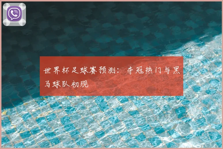 世界杯足球赛预测：夺冠热门与黑马球队初现