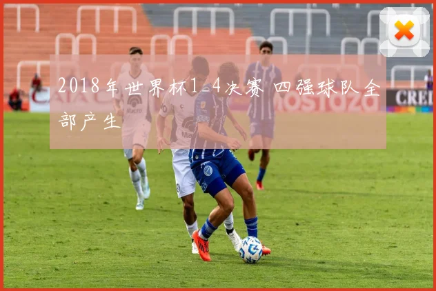 2018年世界杯1_4决赛 四强球队全部产生