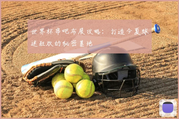 世界杯串吧布展攻略：打造今夏球迷狂欢的秘密基地