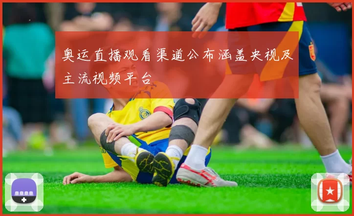 奥运直播观看渠道公布涵盖央视及主流视频平台