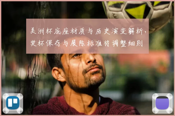 美洲杯底座材质与历史演变解析，奖杯保存与展陈标准将调整细则