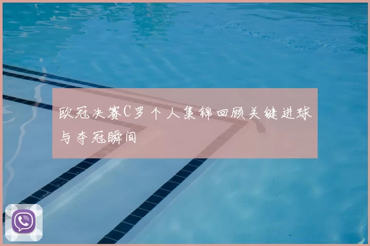欧冠决赛C罗个人集锦回顾关键进球与夺冠瞬间