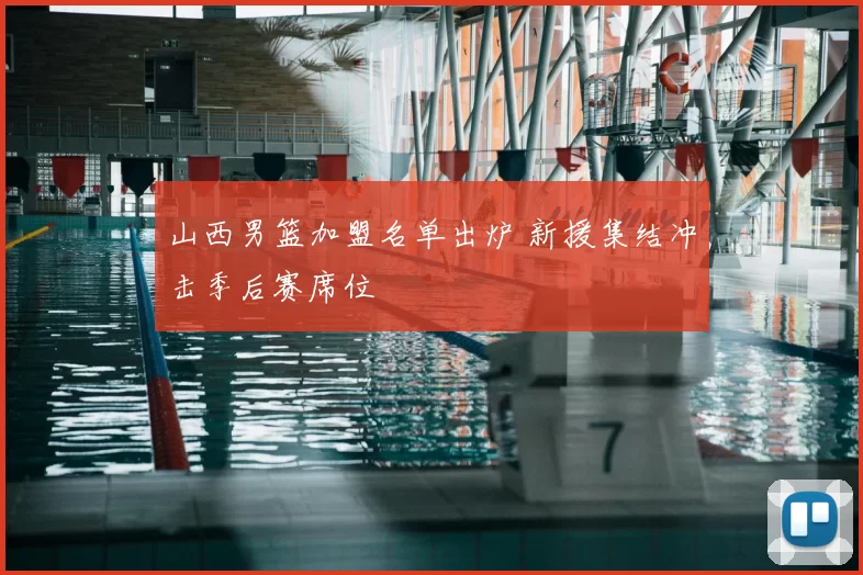 山西男篮加盟名单出炉 新援集结冲击季后赛席位