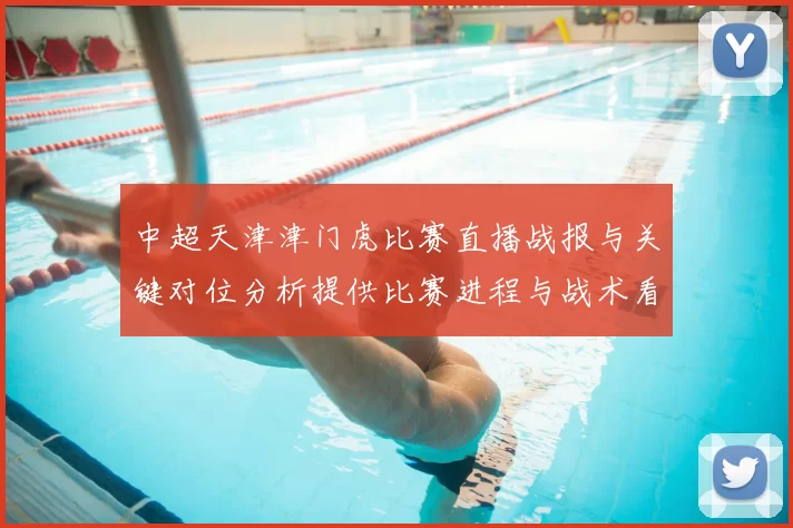 中超天津津门虎比赛直播战报与关键对位分析提供比赛进程与战术看点