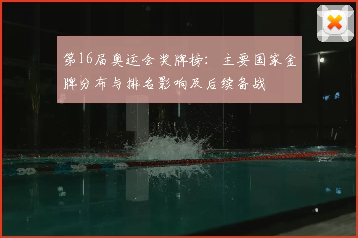 第16届奥运会奖牌榜：主要国家金牌分布与排名影响及后续备战