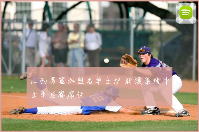 山西男篮加盟名单出炉 新援集结冲击季后赛席位