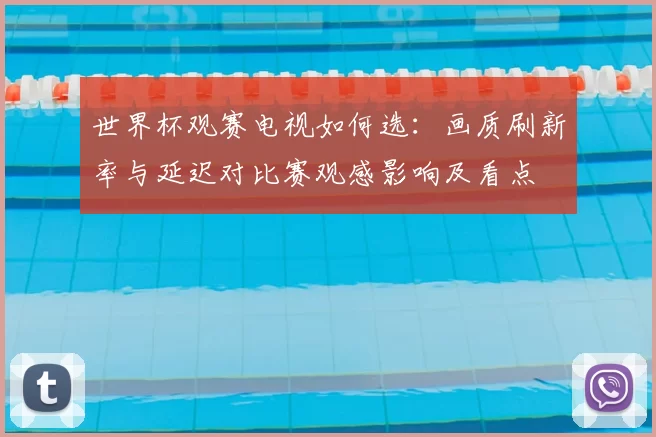 世界杯观赛电视如何选:画质刷新率与延迟对比赛观感影响及看点