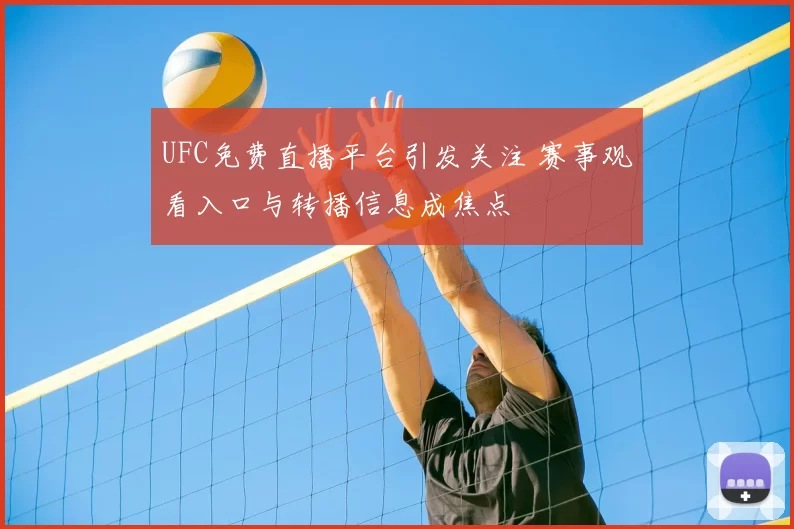 UFC免费直播平台引发关注 赛事观看入口与转播信息成焦点