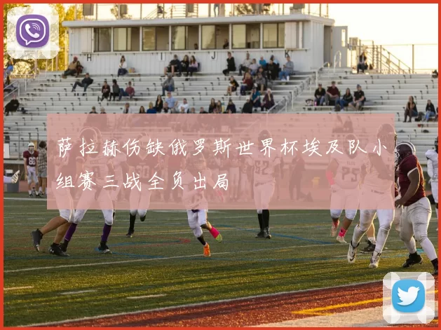 萨拉赫伤缺俄罗斯世界杯埃及队小组赛三战全负出局