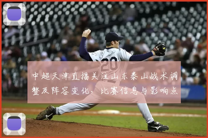 中超天津直播关注山东泰山战术调整及阵容变化，比赛信息与影响点整理