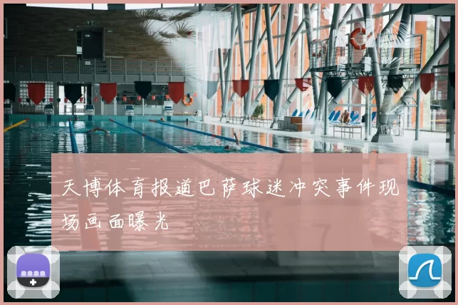 天博体育报道巴萨球迷冲突事件现场画面曝光