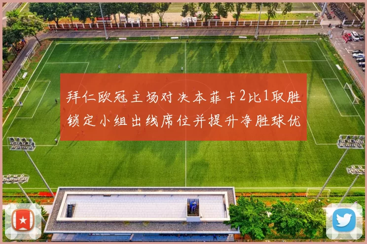 拜仁欧冠主场对决本菲卡2比1取胜锁定小组出线席位并提升净胜球优势