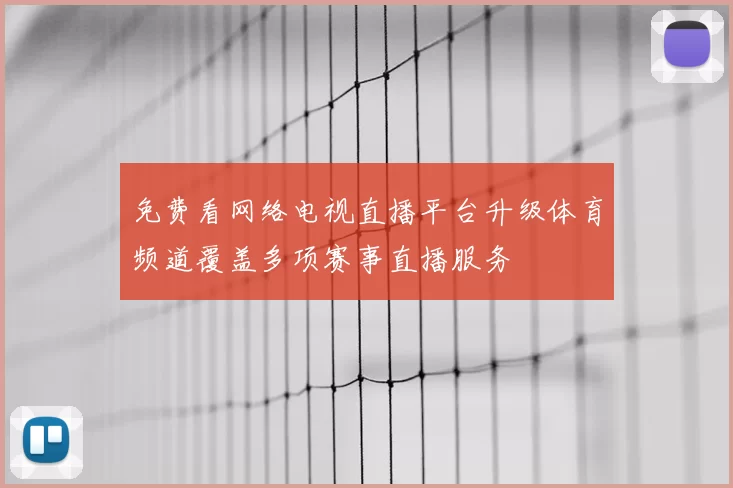 免费看网络电视直播平台升级体育频道覆盖多项赛事直播服务