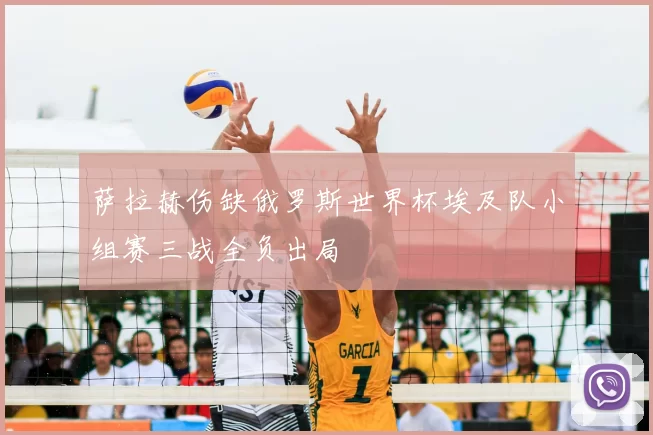 萨拉赫伤缺俄罗斯世界杯埃及队小组赛三战全负出局