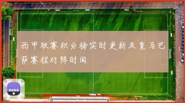 西甲联赛积分榜实时更新及皇马巴萨赛程对阵时间