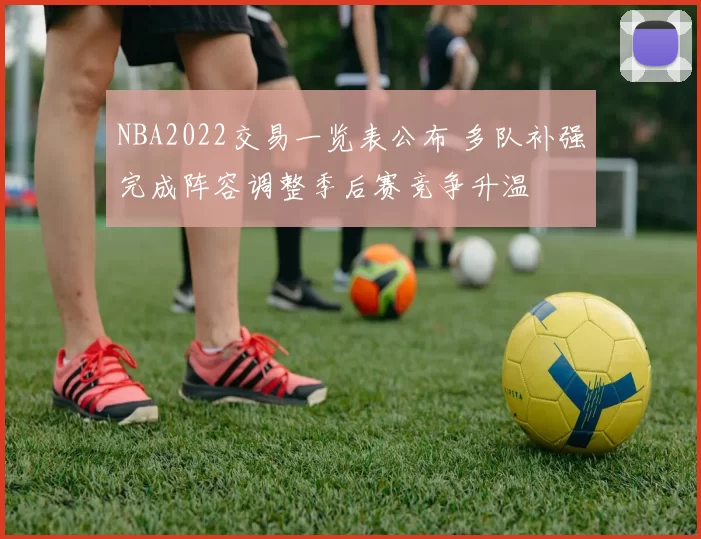 NBA2022交易一览表公布 多队补强完成阵容调整季后赛竞争升温