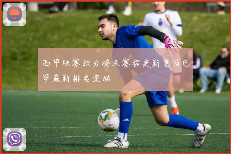 西甲联赛积分榜及赛程更新皇马巴萨最新排名变动