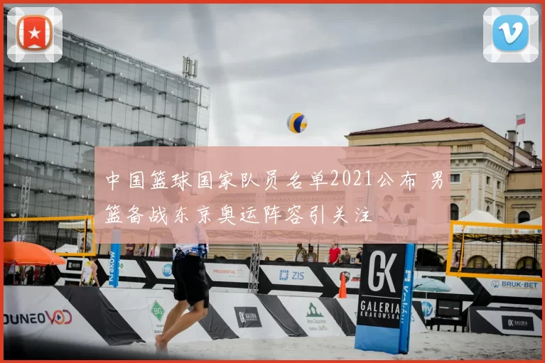 中国篮球国家队员名单2021公布 男篮备战东京奥运阵容引关注