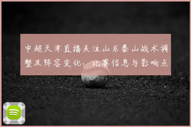 中超天津直播关注山东泰山战术调整及阵容变化，比赛信息与影响点整理