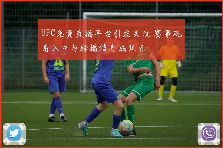 UFC免费直播平台引发关注 赛事观看入口与转播信息成焦点