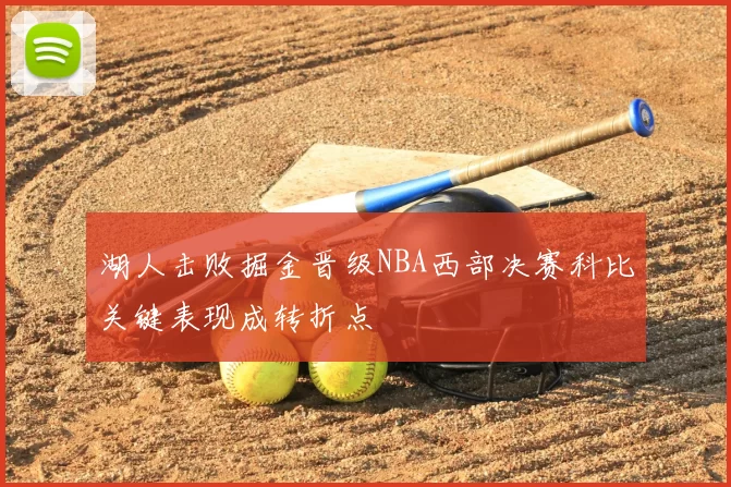 湖人击败掘金晋级NBA西部决赛科比关键表现成转折点